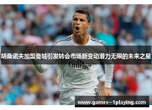 胡桑诺夫加盟曼城引发转会市场新变动潜力无限的未来之星 胡桑诺夫加盟曼城引发转会市场新变动潜力无限的未来之星