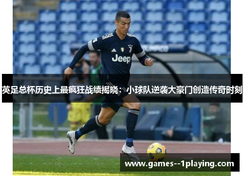 英足总杯历史上最疯狂战绩揭晓:小球队逆袭大豪门创造传奇时刻 英足总杯历史上最疯狂战绩揭晓:小球队逆袭大豪门创造传奇时刻