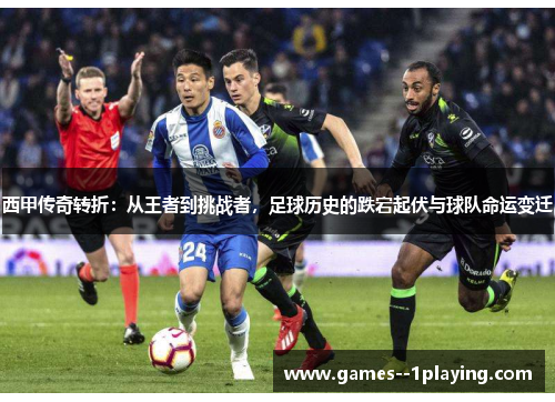 西甲传奇转折:从王者到挑战者,足球历史的跌宕起伏与球队命运变迁 西甲传奇转折:从王者到挑战者,足球历史的跌宕起伏与球队命运变迁