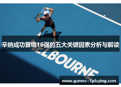 辛纳成功晋级16强的五大关键因素分析与解读 辛纳成功晋级16强的五大关键因素分析与解读