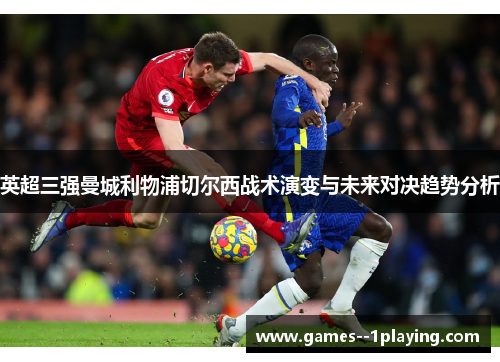 英超三强曼城利物浦切尔西战术演变与未来对决趋势分析