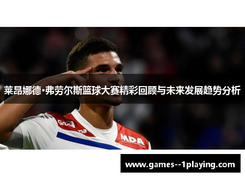 莱昂娜德·弗劳尔斯篮球大赛精彩回顾与未来发展趋势分析