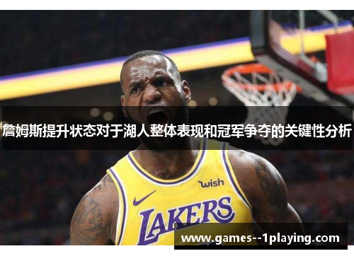 詹姆斯提升状态对于湖人整体表现和冠军争夺的关键性分析
