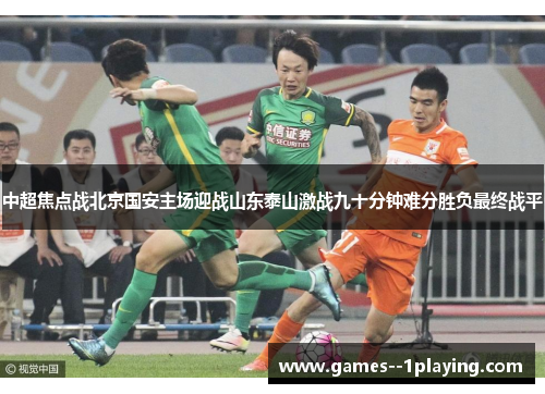 中超焦点战北京国安主场迎战山东泰山激战九十分钟难分胜负最终战平