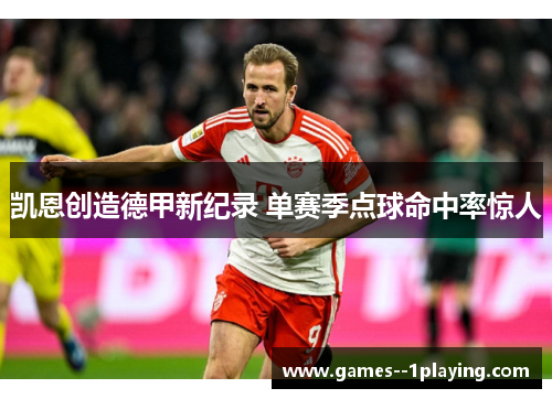 凯恩创造德甲新纪录 单赛季点球命中率惊人 凯恩创造德甲新纪录 单赛季点球命中率惊人