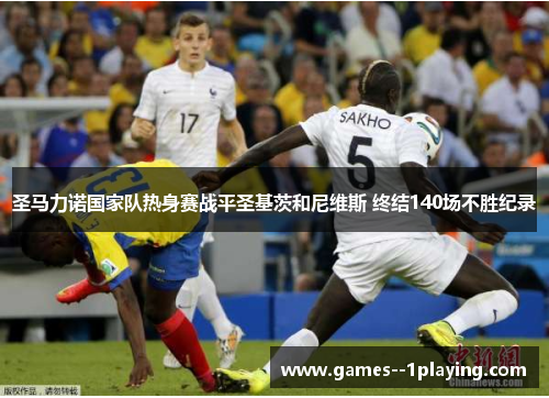 圣马力诺国家队热身赛战平圣基茨和尼维斯 终结140场不胜纪录 圣马力诺国家队热身赛战平圣基茨和尼维斯 终结140场不胜纪录