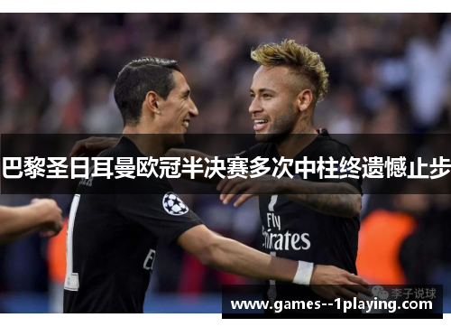 巴黎圣日耳曼欧冠半决赛多次中柱终遗憾止步