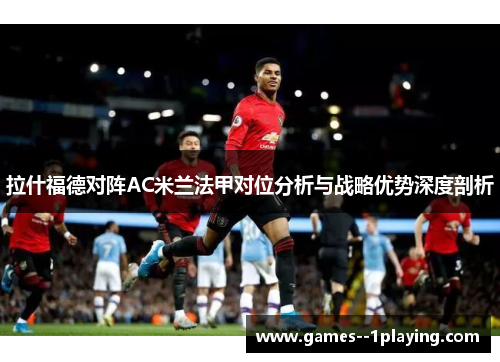 拉什福德对阵AC米兰法甲对位分析与战略优势深度剖析