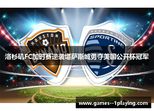 洛杉矶FC加时赛逆袭堪萨斯城勇夺美国公开杯冠军 洛杉矶FC加时赛逆袭堪萨斯城勇夺美国公开杯冠军