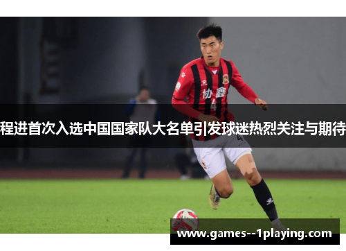 程进首次入选中国国家队大名单引发球迷热烈关注与期待 程进首次入选中国国家队大名单引发球迷热烈关注与期待