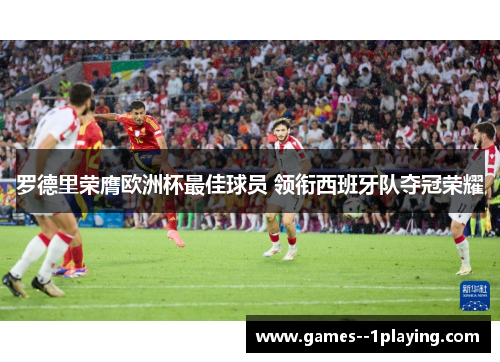 罗德里荣膺欧洲杯最佳球员 领衔西班牙队夺冠荣耀 罗德里荣膺欧洲杯最佳球员 领衔西班牙队夺冠荣耀