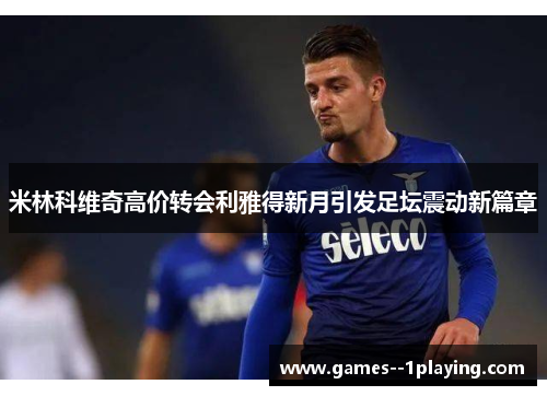 米林科维奇高价转会利雅得新月引发足坛震动新篇章 米林科维奇高价转会利雅得新月引发足坛震动新篇章
