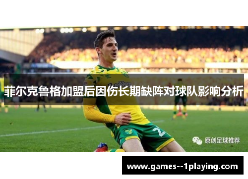 菲尔克鲁格加盟后因伤长期缺阵对球队影响分析 菲尔克鲁格加盟后因伤长期缺阵对球队影响分析