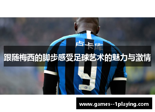 跟随梅西的脚步感受足球艺术的魅力与激情 跟随梅西的脚步感受足球艺术的魅力与激情