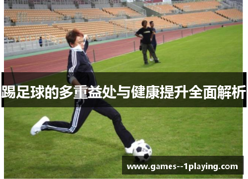 踢足球的多重益处与健康提升全面解析 踢足球的多重益处与健康提升全面解析