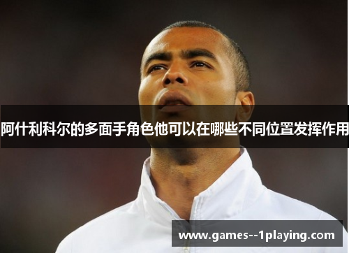 阿什利科尔的多面手角色他可以在哪些不同位置发挥作用