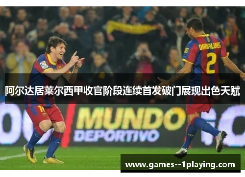 阿尔达居莱尔西甲收官阶段连续首发破门展现出色天赋