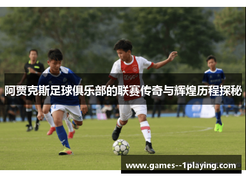 阿贾克斯足球俱乐部的联赛传奇与辉煌历程探秘