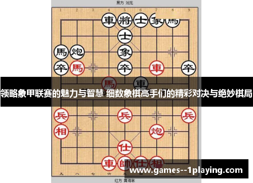 领略象甲联赛的魅力与智慧 细数象棋高手们的精彩对决与绝妙棋局