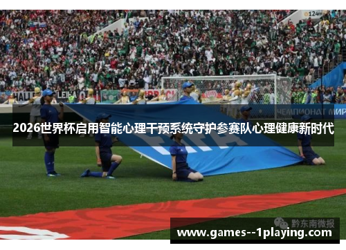 2026世界杯启用智能心理干预系统守护参赛队心理健康新时代 2026世界杯启用智能心理干预系统守护参赛队心理健康新时代