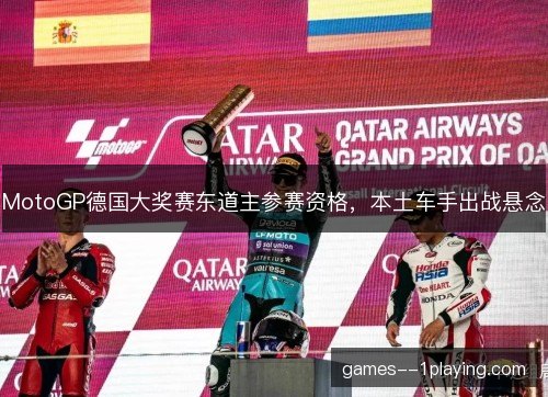 MotoGP德国大奖赛东道主参赛资格，本土车手出战悬念