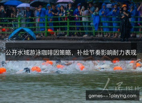 公开水域游泳咖啡因策略,补给节奏影响耐力表现 公开水域游泳咖啡因策略,补给节奏影响耐力表现